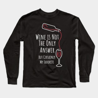 Wine is Not The Only Answer But Certainly My Favorite - 3 Long Sleeve T-Shirt